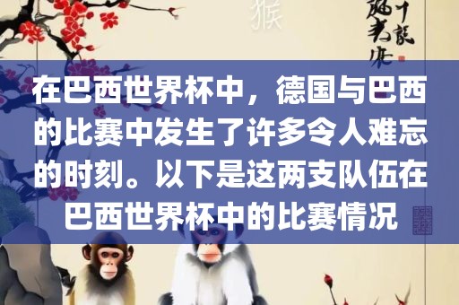 在巴西世界杯中,德国与巴西的比赛中发生了许多令人难忘的时刻。以下是这两支队伍在巴西世界杯中的比赛情况