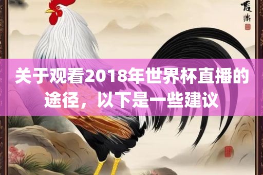 关于观看2018年世界杯直播的途径，以下是一些建议