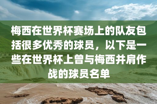 梅西在世界杯赛场上的队友包括很多优秀的球员，以下是一些在世界杯上曾与梅西并肩作战的球员名单