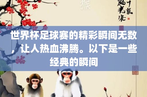世界杯足球赛的精彩瞬间无数，让人热血沸腾。以下是一些经典的瞬间