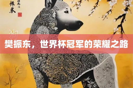 樊振东，世界杯冠军的荣耀之路