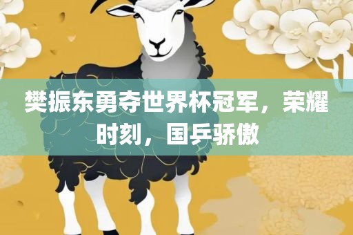 樊振东勇夺世界杯冠军，荣耀时刻，国乒骄傲