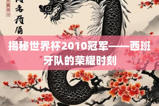 揭秘世界杯2010冠军——西班牙队的荣耀时刻