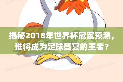 揭秘2018年世界杯冠军预测,谁将成为足球盛宴的王者?