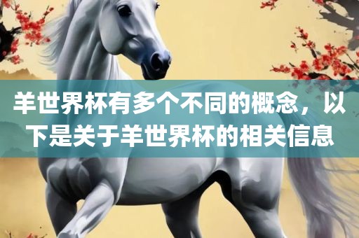 羊世界杯有多个不同的概念,以下是关于羊世界杯的相关信息