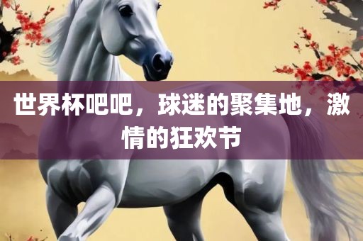 世界杯吧吧，球迷的聚集地，激情的狂欢节