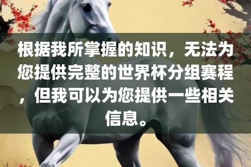 根据我所掌握的知识,无法为您提供完整的世界杯分组赛程,但我可以为您提供一些相关信息。