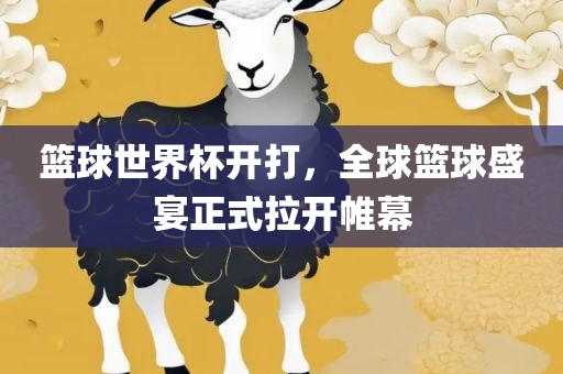 篮球世界杯开打,全球篮球盛宴正式拉开帷幕