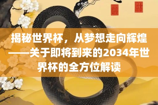 揭秘世界杯,从梦想走向辉煌——关于即将到来的2034年世界杯的全方位解读