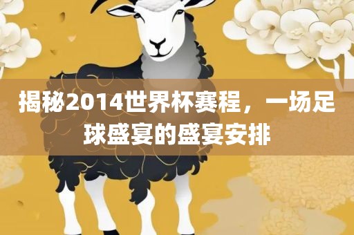 揭秘2014世界杯赛程,一场足球盛宴的盛宴安排