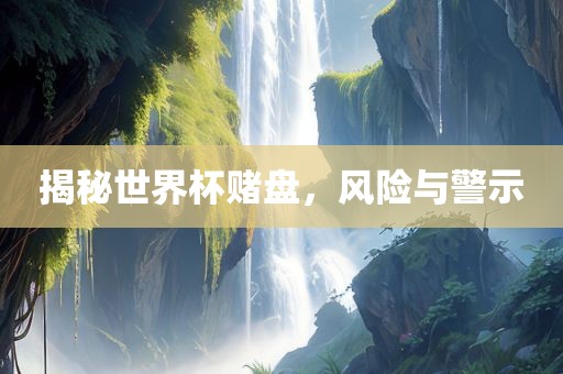 揭秘世界杯赌盘,风险与警示