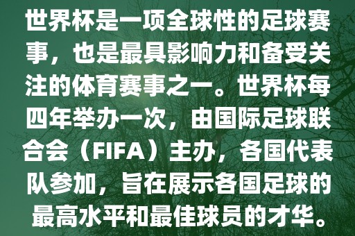世界杯是一项全球性的足球赛事,也是最具影响力和备受关注的体育赛事之一。世界杯每四年举办一次,由国际足球联合会(FIFA)主办,各国代表队参加,旨在展示各国足球的最高水平和最佳球员的才华。