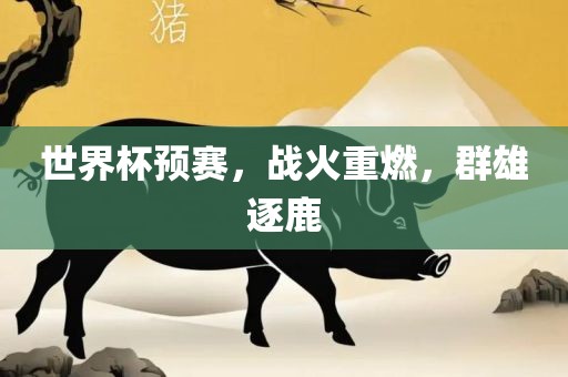 世界杯预赛,战火重燃,群雄逐鹿