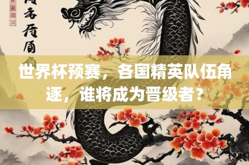 世界杯预赛,各国精英队伍角逐,谁将成为晋级者?