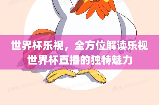 世界杯乐视，全方位解读乐视世界杯直播的独特魅力