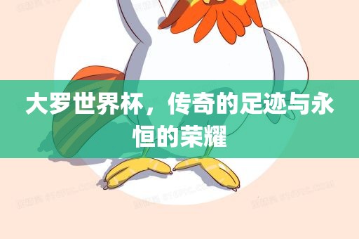大罗世界杯,传奇的足迹与永恒的荣耀
