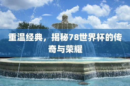 重温经典,揭秘78世界杯的传奇与荣耀