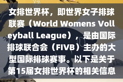女排世界杯,即世界女子排球联赛(World Womens Volleyball League),是由国际排球联合会(FIVB)主办的大型国际排球赛事。以下是关于第15届女排世界杯的相关信息