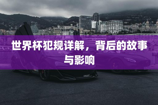 世界杯犯规详解,背后的故事与影响