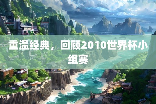 重温经典,回顾2010世界杯小组赛