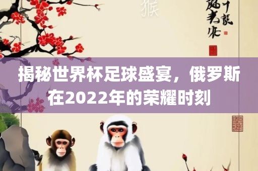 揭秘世界杯足球盛宴,俄罗斯在2022年的荣耀时刻