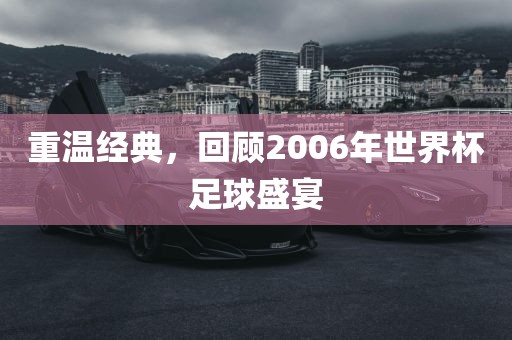 重温经典,回顾2006年世界杯足球盛宴