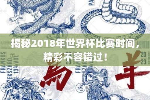 揭秘2018年世界杯比赛时间,精彩不容错过!