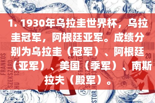 1. 1930年乌拉圭世界杯,乌拉圭冠军,阿根廷亚军。成绩分别为乌拉圭(冠军)、阿根廷(亚军)、美国(季军)、南斯拉夫(殿军)。