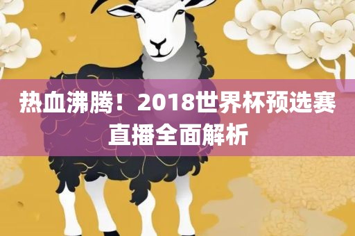 热血沸腾!2018世界杯预选赛直播全面解析