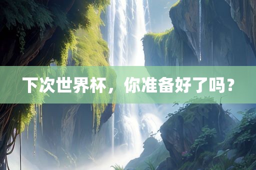 下次世界杯,你准备好了吗?