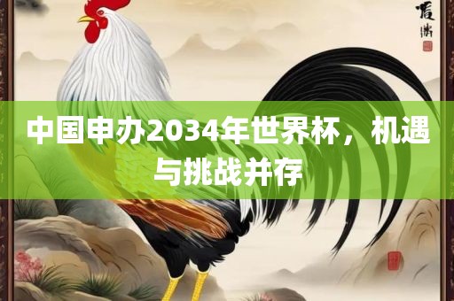 中国申办2034年世界杯，机遇与挑战并存