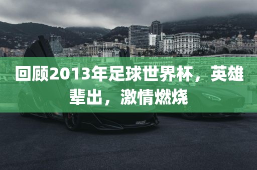 回顾2013年足球世界杯,英雄辈出,激情燃烧