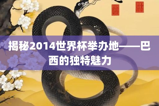 揭秘2014世界杯举办地——巴西的独特魅力