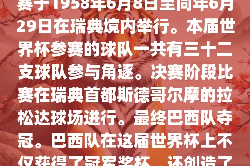 1. 比赛时间,1958年瑞典世界杯是第6届世界杯足球赛事。比赛于1958年6月8日至同年6月29日在瑞典境内举行。本届世界杯参赛的球队一共有三十二支球队参与角逐。决赛阶段比赛在瑞典首都斯德哥尔摩的拉松达球场进行。最终巴西队夺冠。巴西队在这届世界杯上不仅获得了冠军奖杯,还创造了著名的桑巴军团,为后来的足球历史留下了深刻的印记。