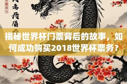 揭秘世界杯门票背后的故事，如何成功购买2018世界杯票务？