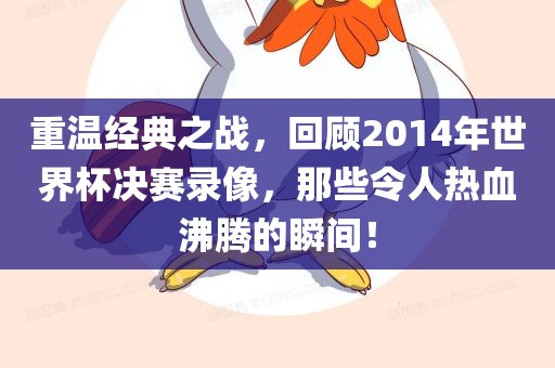 重温经典之战,回顾2014年世界杯决赛录像,那些令人热血沸腾的瞬间!