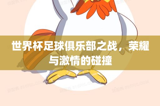 世界杯足球俱乐部之战,荣耀与激情的碰撞