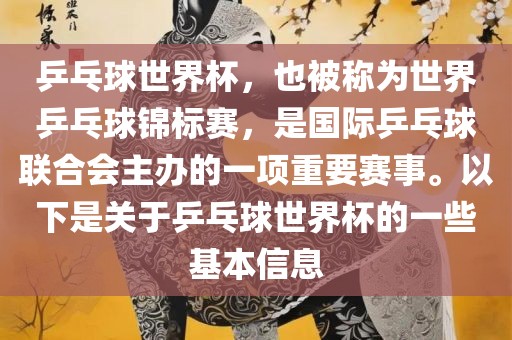 乒乓球世界杯,也被称为世界乒乓球锦标赛,是国际乒乓球联合会主办的一项重要赛事。以下是关于乒乓球世界杯的一些基本信息