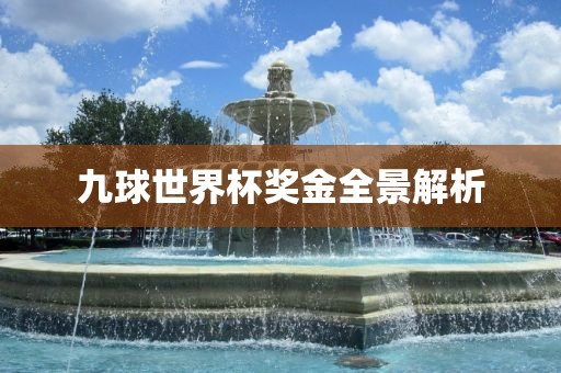 九球世界杯奖金全景解析