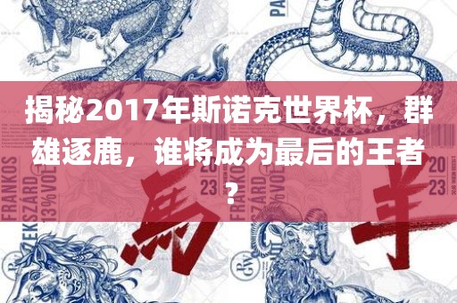 揭秘2017年斯诺克世界杯,群雄逐鹿,谁将成为最后的王者?