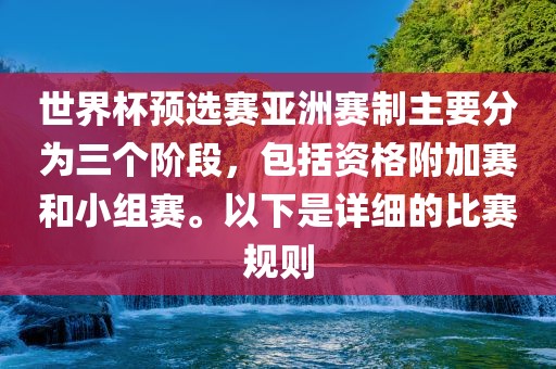 世界杯预选赛亚洲赛制主要分为三个阶段，包括资格附加赛和小组赛。以下是详细的比赛规则
