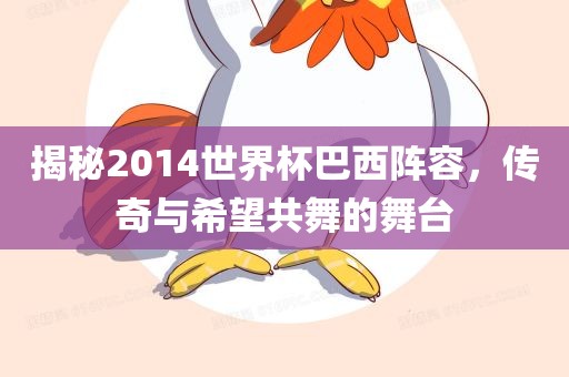 揭秘2014世界杯巴西阵容,传奇与希望共舞的舞台