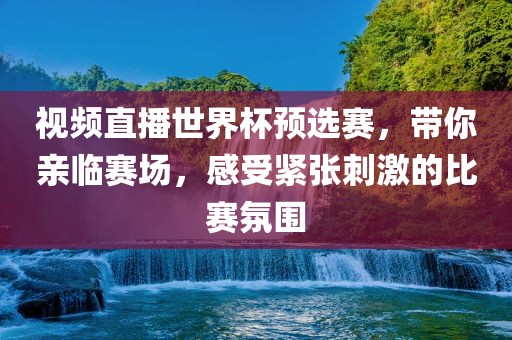 视频直播世界杯预选赛,带你亲临赛场,感受紧张刺激的比赛氛围