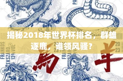 揭秘2018年世界杯排名,群雄逐鹿,谁领风骚?