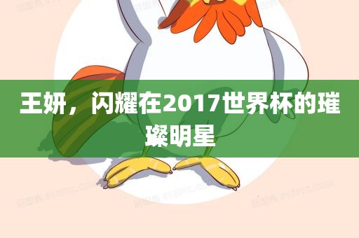 王妍,闪耀在2017世界杯的璀璨明星