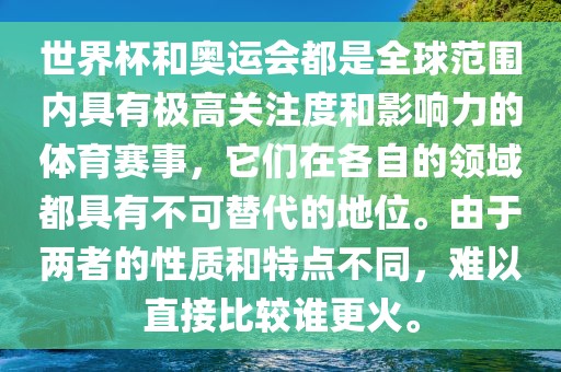 世界杯和奥运会都是全球范围内具有极高关注度和影响力的体育赛事,它们在各自的领域都具有不可替代的地位。由于两者的性质和特点不同,难以直接比较谁更火。