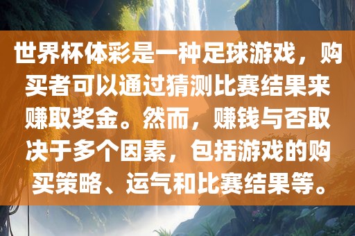 世界杯体彩是一种足球游戏，购买者可以通过猜测比赛结果来赚取奖金。然而，赚钱与否取决于多个因素，包括游戏的购买策略、运气和比赛结果等。