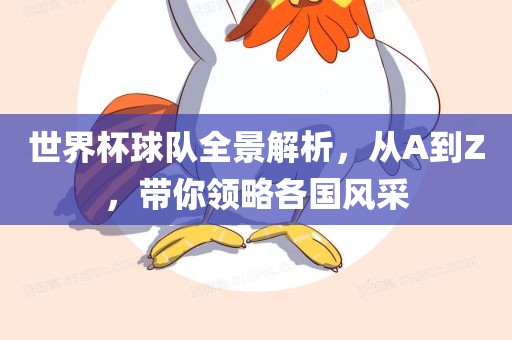 世界杯球队全景解析,从A到Z,带你领略各国风采