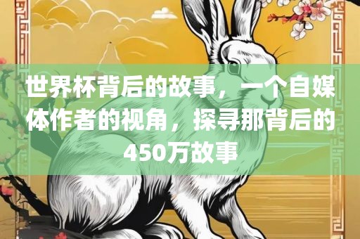 世界杯背后的故事,一个自媒体作者的视角,探寻那背后的450万故事