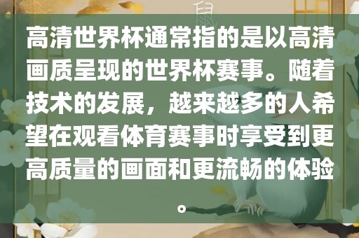 高清世界杯通常指的是以高清画质呈现的世界杯赛事。随着技术的发展,越来越多的人希望在观看体育赛事时享受到更高质量的画面和更流畅的体验。